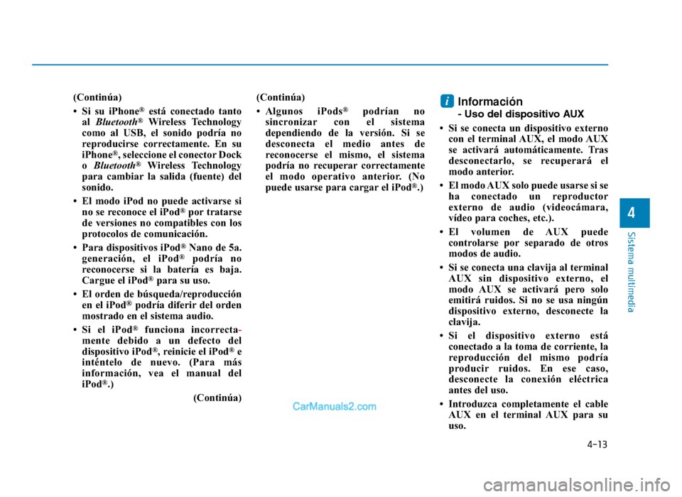 Hyundai Tucson 2019 Manual del propietario (in Spanish) 4-13
Sistema multimedia
4
(Continúa)
• Si su iPhone
®está conectado tanto
al Bluetooth®Wireless Technology
como al USB, el sonido podría no
reproducirse correctamente. En su
iPhone
®, selecci Hyundai Tucson 2019 Manual del propietario (in Spanish) 4-13
Sistema multimedia
4
(Continúa)
• Si su iPhone
®está conectado tanto
al Bluetooth®Wireless Technology
como al USB, el sonido podría no
reproducirse correctamente. En su
iPhone
®, selecci