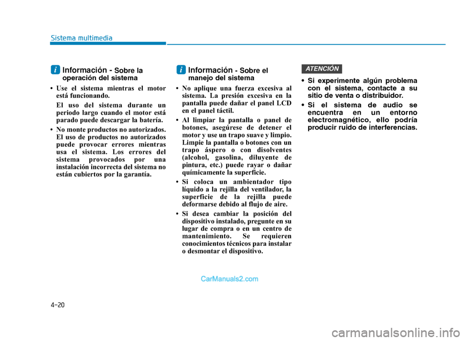 Hyundai Tucson 2019 Manual del propietario (in Spanish) 4-20
Sistema multimedia
Información - Sobre la
operación del sistema
• Use el sistema mientras el motor está funcionando.
El uso del sistema durante un
periodo largo cuando el motor está
parado Hyundai Tucson 2019 Manual del propietario (in Spanish) 4-20
Sistema multimedia
Información - Sobre la
operación del sistema
• Use el sistema mientras el motor está funcionando.
El uso del sistema durante un
periodo largo cuando el motor está
parado