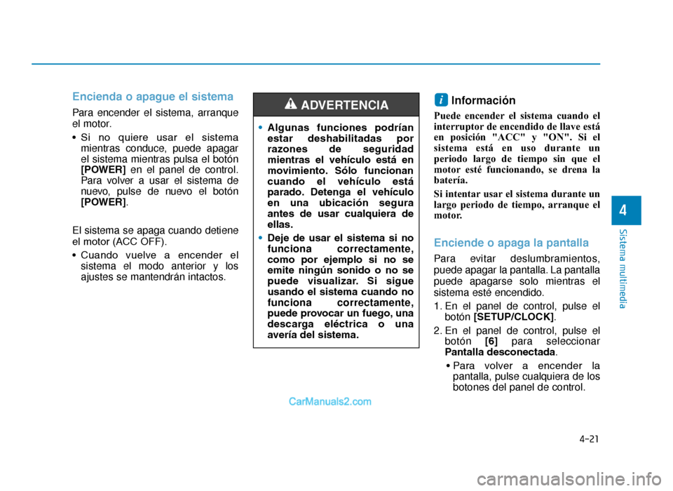 Hyundai Tucson 2019  Manual del propietario (in Spanish) 4-21
Sistema multimedia
4
Encienda o apague el sistema
Para encender el sistema, arranque
el motor.
• Si  no  quiere  usar  el  sistemamientras conduce, puede apagar
el sistema mientras pulsa el bot