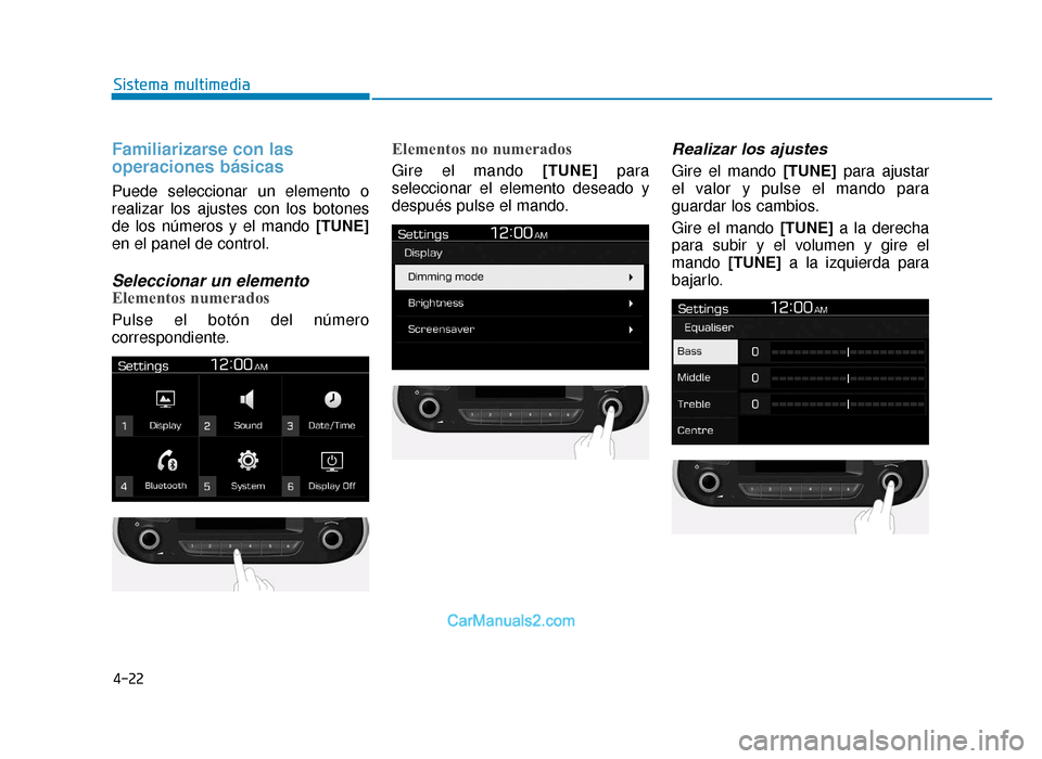 Hyundai Tucson 2019  Manual del propietario (in Spanish) 4-22
Sistema multimedia
Familiarizarse con las
operaciones básicas
Puede seleccionar un elemento o
realizar los ajustes con los botones
de los números y el mando[TUNE]
en el panel de control.
Selecc
