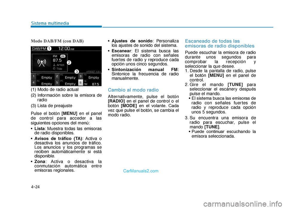 Hyundai Tucson 2019  Manual del propietario (in Spanish) 4-24
Sistema multimedia
Modo DAB/FM (con DAB)
(1) Modo de radio actual
(2) Información sobre la emisora deradio
(3) Lista de preajuste
Pulse el botón [MENU]en el panel
de control para acceder a las
