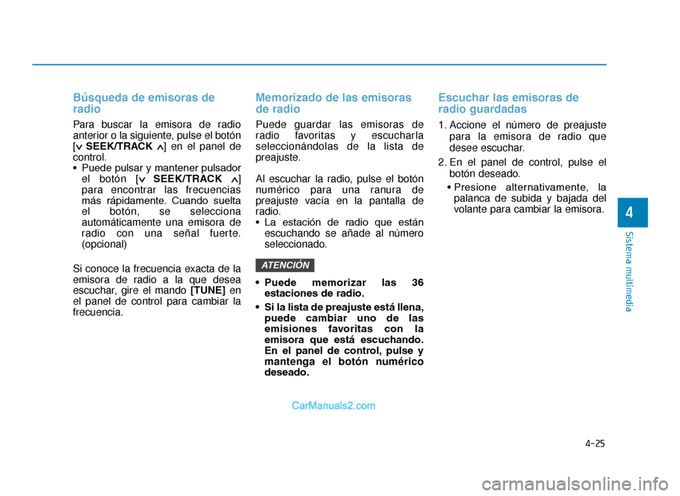 Hyundai Tucson 2019  Manual del propietario (in Spanish) 4-25
Sistema multimedia
4
Búsqueda de emisoras de
radio
Para buscar la emisora de radio
anterior o la siguiente, pulse el botón
[∨
 
SEEK/TRACK ∧] en el panel de
control.
• Puede pulsar y mant