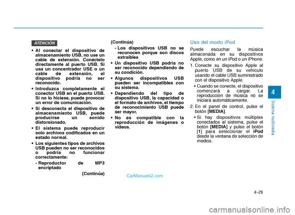 Hyundai Tucson 2019  Manual del propietario (in Spanish) 4-29
Sistema multimedia
4
• Al  conectar  el  dispositivo  dealmacenamiento USB, no use un
cable  de  extensión. Conéctelo
directamente  al  puerto  USB. Si
usa  un  concentrador  USE  o  un
cable