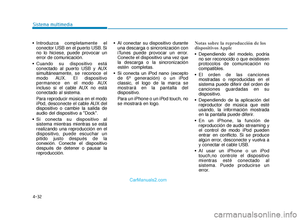 Hyundai Tucson 2019 Manual del propietario (in Spanish) 4-32
Sistema multimedia
• Introduzca completamente el conector USB en el puerto USB. Si
no lo hiciese, puede provocar un
error de comunicación.
• Cuando su dispositivo está conectado al pue Hyundai Tucson 2019 Manual del propietario (in Spanish) 4-32
Sistema multimedia
• Introduzca completamente el conector USB en el puerto USB. Si
no lo hiciese, puede provocar un
error de comunicación.
• Cuando su dispositivo está conectado al pue
