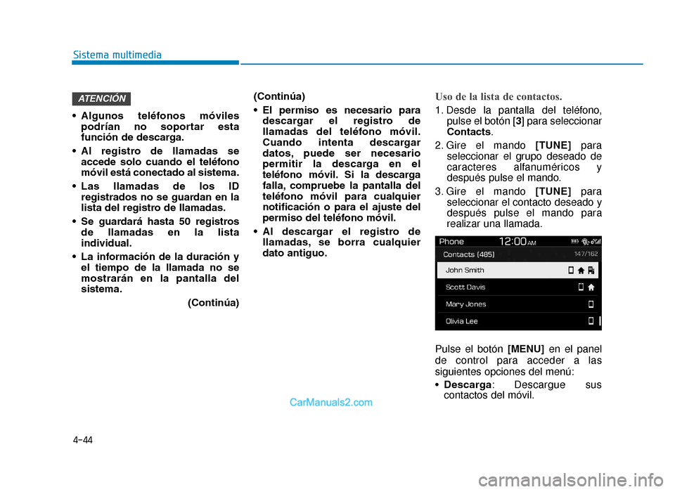 Hyundai Tucson 2019  Manual del propietario (in Spanish) 4-44
Sistema multimedia
• Algunos  teléfonos  móviles podrían  no  soportar  esta
función de descarga.
• Al  registro  de  llamadas  se accede  solo  cuando  el  teléfono
móvil está conecta