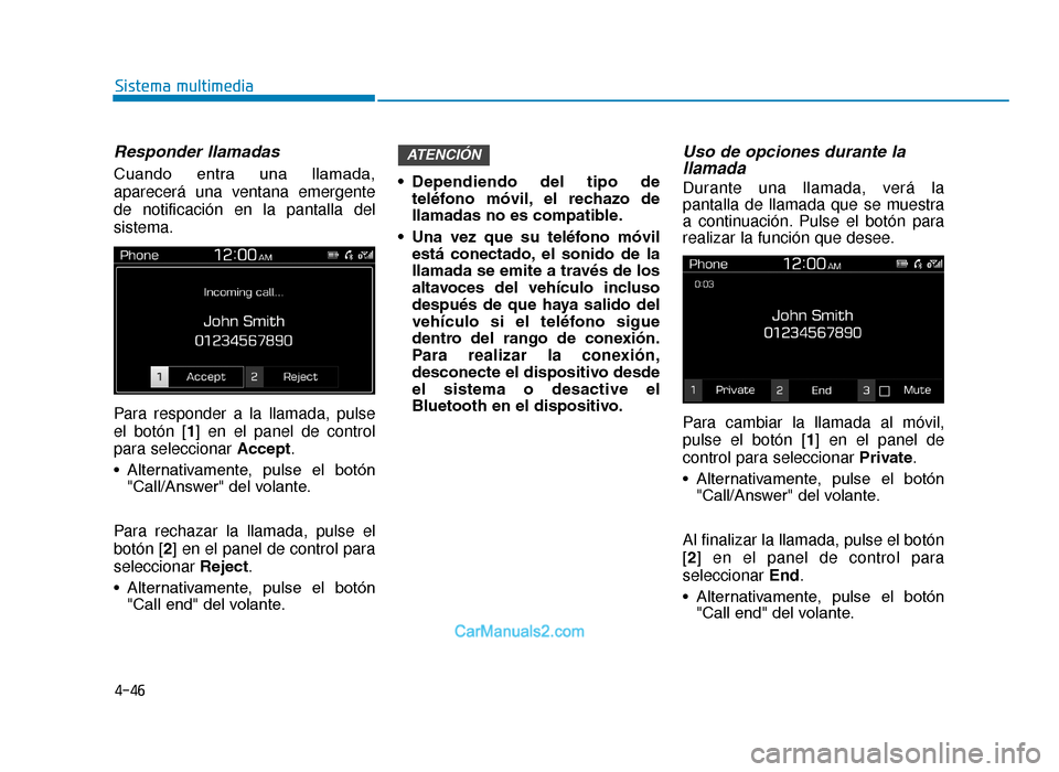 Hyundai Tucson 2019  Manual del propietario (in Spanish) 4-46
Sistema multimedia
Responder llamadas
Cuando  entra  una  llamada,
aparecerá una ventana emergente
de notificación en la pantalla del
sistema.
Para responder a la llamada, pulse
el botón [1] e