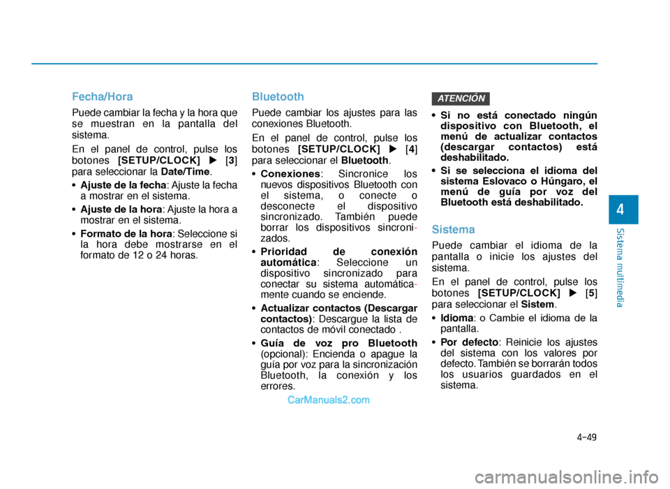 Hyundai Tucson 2019  Manual del propietario (in Spanish) 4-49
Sistema multimedia
4
Fecha/Hora
Puede cambiar la fecha y la hora que
se muestran en la pantalla del
sistema.
En el panel de control, pulse los
botones [SETUP/CLOCK] [3 ]
para seleccionar la Date