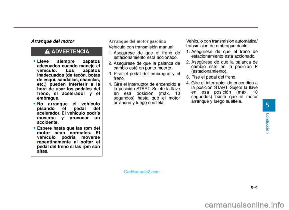 Hyundai Tucson 2019 Manual del propietario (in Spanish) 5-9
Conducción
5
Arranque del motor Arranque del motor gasolina
VehÃculo con transmisión manual:
1. Asegúrese de que el freno deestacionamiento está accionado.
2. Asegúrese de que la palanca de Hyundai Tucson 2019 Manual del propietario (in Spanish) 5-9
Conducción
5
Arranque del motor Arranque del motor gasolina
VehÃculo con transmisión manual:
1. Asegúrese de que el freno deestacionamiento está accionado.
2. Asegúrese de que la palanca de
