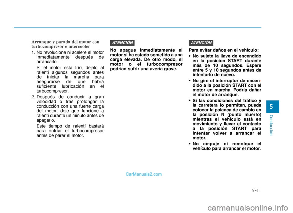 Hyundai Tucson 2019 Manual del propietario (in Spanish) 5-11
Conducción
5
Arranque y parada del motor con
turbocompresor e intercooler
1. No revolucione ni acelere el motorinmediatamente después de
arrancarlo.
Si el motor está frÃo, déjelo al
ralentà Hyundai Tucson 2019 Manual del propietario (in Spanish) 5-11
Conducción
5
Arranque y parada del motor con
turbocompresor e intercooler
1. No revolucione ni acelere el motorinmediatamente después de
arrancarlo.
Si el motor está frÃo, déjelo al
ralentÃ