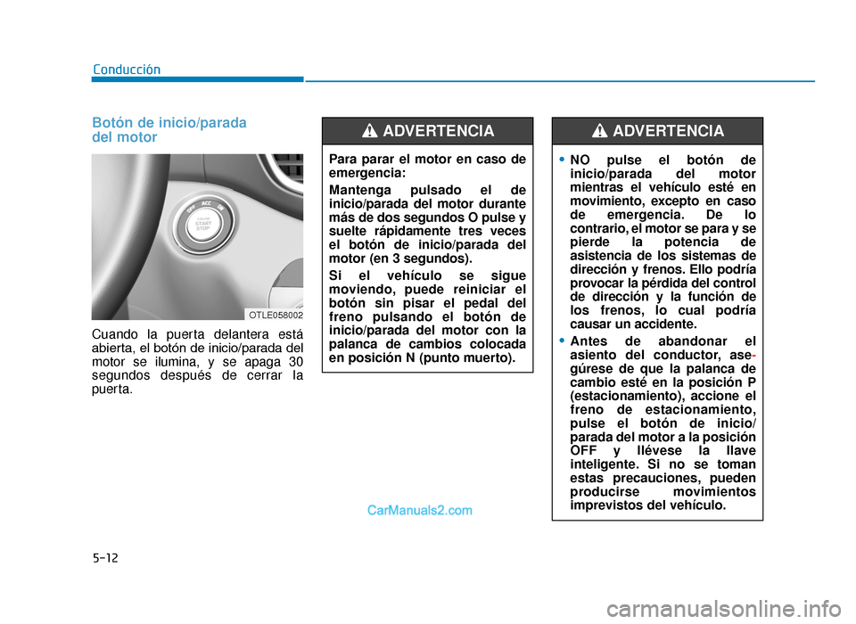 Hyundai Tucson 2019 Manual del propietario (in Spanish) 5-12
Conducción
Botón de inicio/parada
del motor
Cuando la puerta delantera está
abierta, el botón de inicio/parada del
motor se ilumina, y se apaga 30
segundos después de cerrar la
puerta.Para Hyundai Tucson 2019 Manual del propietario (in Spanish) 5-12
Conducción
Botón de inicio/parada
del motor
Cuando la puerta delantera está
abierta, el botón de inicio/parada del
motor se ilumina, y se apaga 30
segundos después de cerrar la
puerta.Para