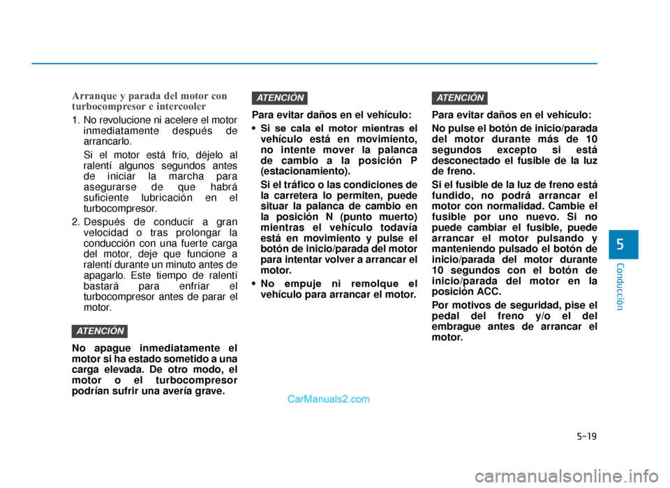 Hyundai Tucson 2019 Manual del propietario (in Spanish) 5-19
Conducción
5
Arranque y parada del motor con
turbocompresor e intercooler
1. No revolucione ni acelere el motorinmediatamente después de
arrancarlo.
Si el motor está frío, déjelo al
ralentí Hyundai Tucson 2019 Manual del propietario (in Spanish) 5-19
Conducción
5
Arranque y parada del motor con
turbocompresor e intercooler
1. No revolucione ni acelere el motorinmediatamente después de
arrancarlo.
Si el motor está frío, déjelo al
ralentí