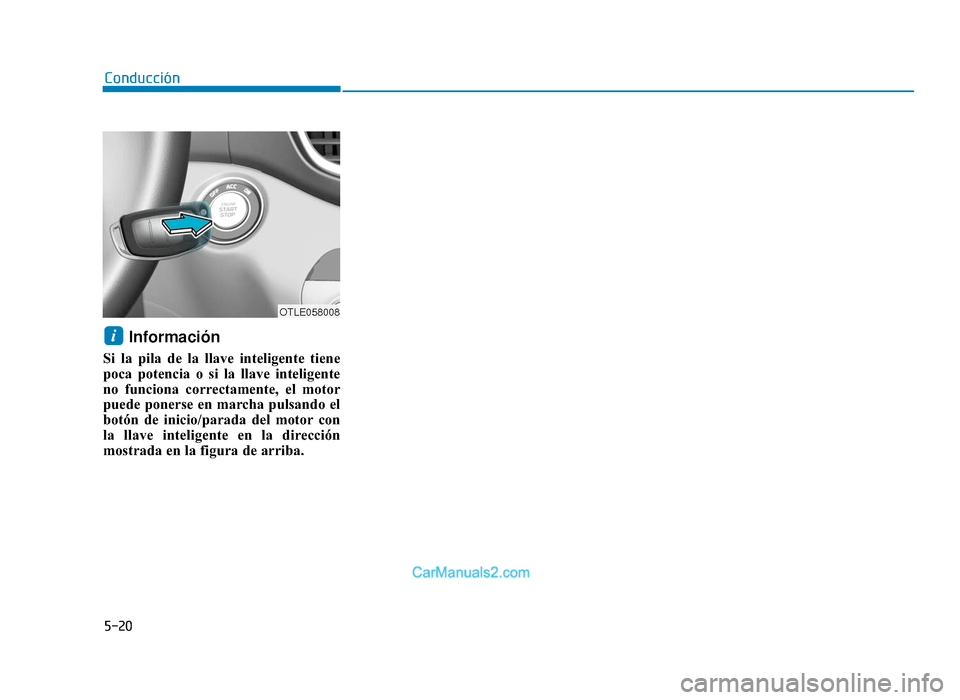 Hyundai Tucson 2019 Manual del propietario (in Spanish) 5-20
Conducción
Información
Si la pila de la llave inteligente tiene
poca potencia o si la llave inteligente
no funciona correctamente, el motor
puede ponerse en marcha pulsando el
botón de inicio Hyundai Tucson 2019 Manual del propietario (in Spanish) 5-20
Conducción
Información
Si la pila de la llave inteligente tiene
poca potencia o si la llave inteligente
no funciona correctamente, el motor
puede ponerse en marcha pulsando el
botón de inicio