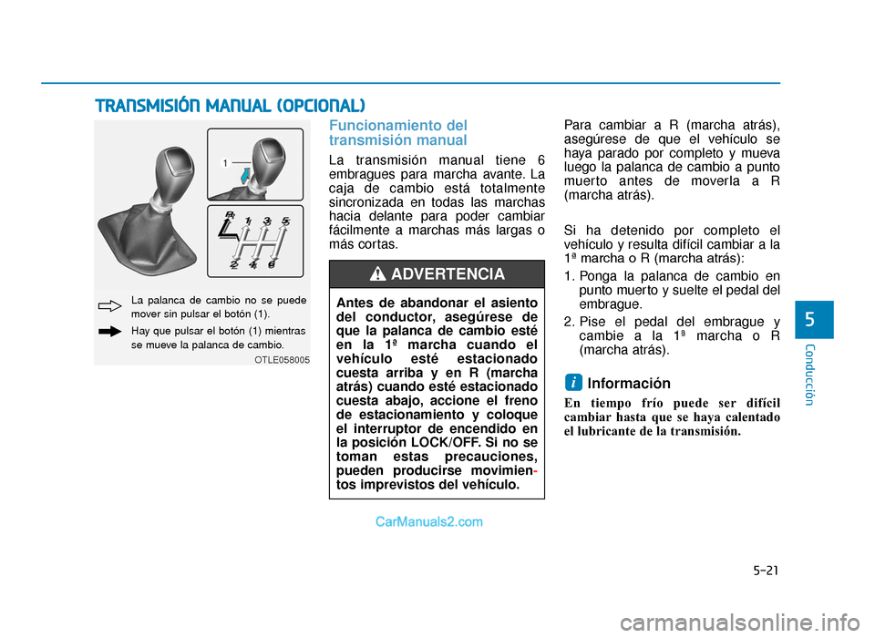 Hyundai Tucson 2019  Manual del propietario (in Spanish) 5-21
Conducción
5
Funcionamiento del
transmisión manual 
La transmisión manual tiene 6
embragues para marcha avante. La
caja de cambio está totalmente
sincronizada en todas las marchas
hacia delan