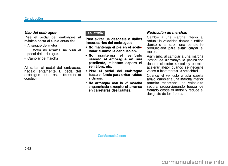 Hyundai Tucson 2019 Manual del propietario (in Spanish) 5-22
Conducción
Uso del embrague
Pise el pedal del embrague al
máximo hasta el suelo antes de:
- Arranque del motorEl motor no arranca sin pisar el
pedal del embrague.
- Cambiar de marcha
Al soltar Hyundai Tucson 2019 Manual del propietario (in Spanish) 5-22
Conducción
Uso del embrague
Pise el pedal del embrague al
máximo hasta el suelo antes de:
- Arranque del motorEl motor no arranca sin pisar el
pedal del embrague.
- Cambiar de marcha
Al soltar