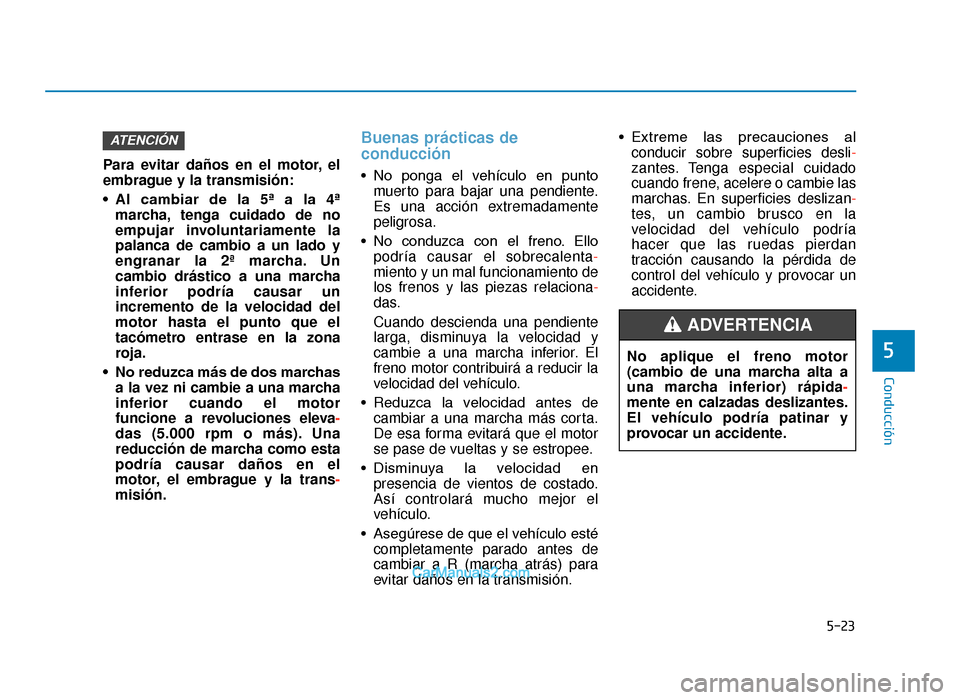 Hyundai Tucson 2019 Manual del propietario (in Spanish) 5-23
Conducción
5
Para evitar daños en el motor, el
embrague y la transmisión:
• Al cambiar de la 5ª a la 4ªmarcha, tenga cuidado de no
empujar involuntariamente la
palanca de cambio a u Hyundai Tucson 2019 Manual del propietario (in Spanish) 5-23
Conducción
5
Para evitar daños en el motor, el
embrague y la transmisión:
• Al cambiar de la 5ª a la 4ªmarcha, tenga cuidado de no
empujar involuntariamente la
palanca de cambio a u