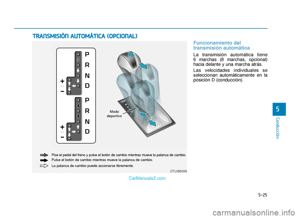Hyundai Tucson 2019 Manual del propietario (in Spanish) 5-25
Conducción
5
Funcionamiento del
transmisión automática
La transmisión automática tiene
6 marchas (8 marchas, opcional)
hacia delante y una marcha atrás.
Las velocidades individuales se
se Hyundai Tucson 2019 Manual del propietario (in Spanish) 5-25
Conducción
5
Funcionamiento del
transmisión automática
La transmisión automática tiene
6 marchas (8 marchas, opcional)
hacia delante y una marcha atrás.
Las velocidades individuales se
se