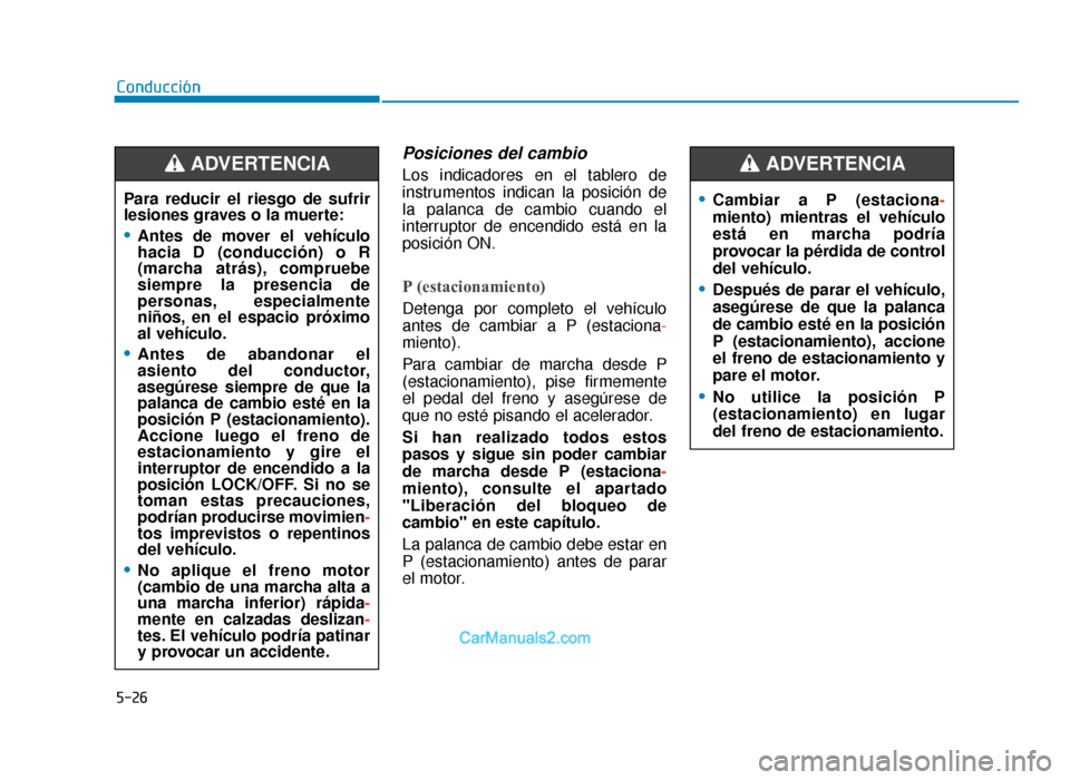 Hyundai Tucson 2019 Manual del propietario (in Spanish) 5-26
Conducción
Posiciones del cambio
Los indicadores en el tablero de
instrumentos indican la posición de
la palanca de cambio cuando el
interruptor de encendido está en la
posición ON.
P (estaci Hyundai Tucson 2019 Manual del propietario (in Spanish) 5-26
Conducción
Posiciones del cambio
Los indicadores en el tablero de
instrumentos indican la posición de
la palanca de cambio cuando el
interruptor de encendido está en la
posición ON.
P (estaci