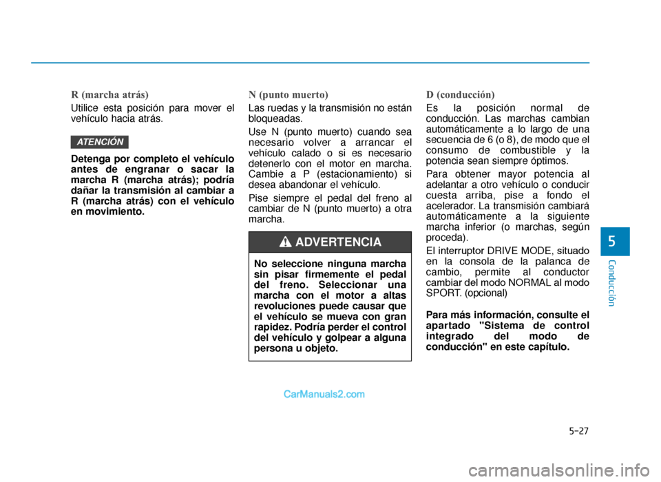 Hyundai Tucson 2019 Manual del propietario (in Spanish) 5-27
Conducción
5
R (marcha atrás)
Utilice esta posición para mover el
vehículo hacia atrás.
Detenga por completo el vehículo
antes de engranar o sacar la
marcha R (marcha atrás); podría
daña Hyundai Tucson 2019 Manual del propietario (in Spanish) 5-27
Conducción
5
R (marcha atrás)
Utilice esta posición para mover el
vehículo hacia atrás.
Detenga por completo el vehículo
antes de engranar o sacar la
marcha R (marcha atrás); podría
daña
