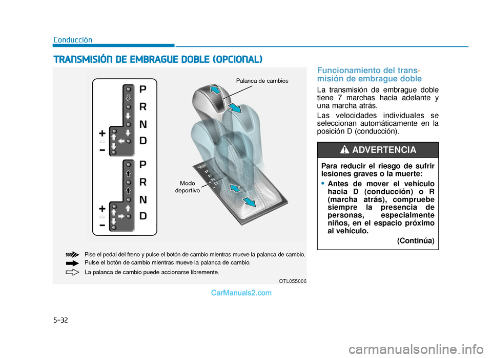 Hyundai Tucson 2019 Manual del propietario (in Spanish) 5-32
Conducción
Funcionamiento del trans-
misión de embrague doble
La transmisión de embrague doble
tiene 7 marchas hacia adelante y
una marcha atrás.
Las velocidades individuales se
seleccionan Hyundai Tucson 2019 Manual del propietario (in Spanish) 5-32
Conducción
Funcionamiento del trans-
misión de embrague doble
La transmisión de embrague doble
tiene 7 marchas hacia adelante y
una marcha atrás.
Las velocidades individuales se
seleccionan