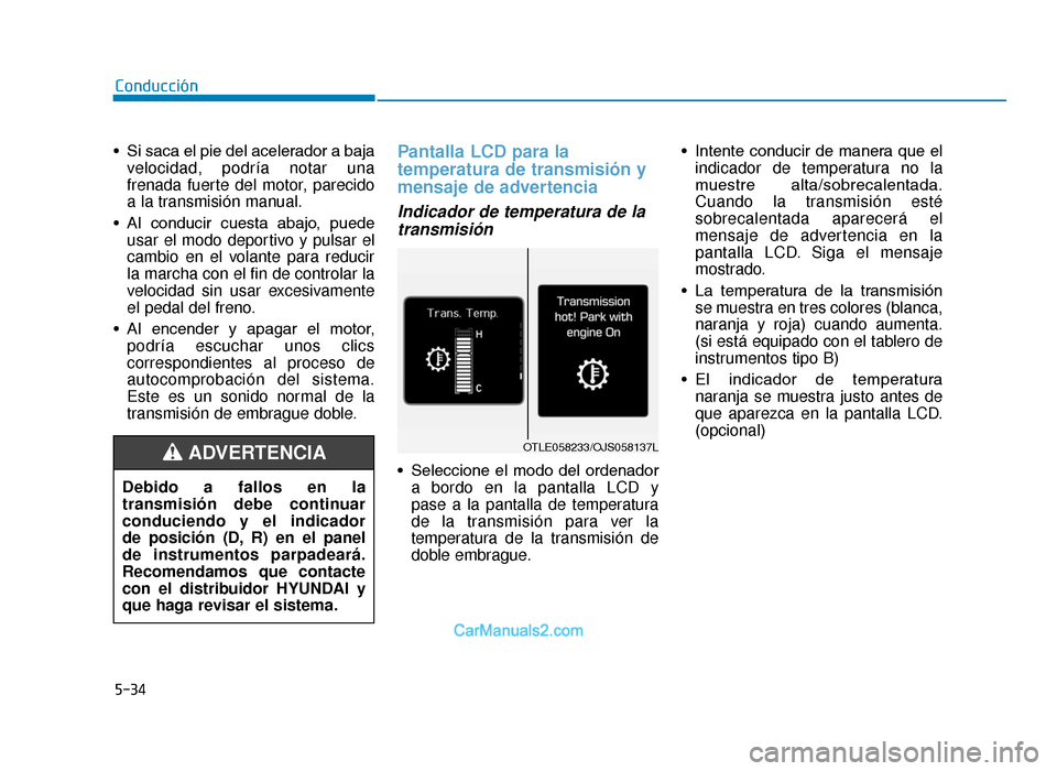 Hyundai Tucson 2019 Manual del propietario (in Spanish) 5-34
Conducción
• Si saca el pie del acelerador a baja velocidad, podría notar una
frenada fuerte del motor, parecido
a la transmisión manual.
• Al conducir cuesta abajo, puede usar el modo Hyundai Tucson 2019 Manual del propietario (in Spanish) 5-34
Conducción
• Si saca el pie del acelerador a baja velocidad, podría notar una
frenada fuerte del motor, parecido
a la transmisión manual.
• Al conducir cuesta abajo, puede usar el modo