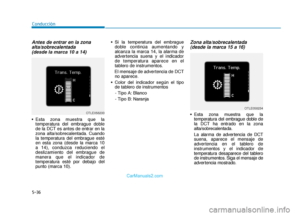 Hyundai Tucson 2019  Manual del propietario (in Spanish) 5-36
Antes de entrar en la zonaalta/sobrecalentada (desde la marca 10 a 14)
• Esta  zona  muestra  que  la
temperatura del embrague doble
de la DCT es antes de entrar en la
zona  alta/sobrecalentada