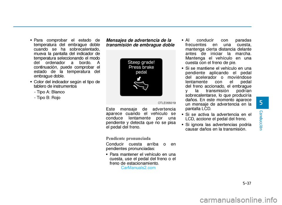 Hyundai Tucson 2019 Manual del propietario (in Spanish) 5-37
Conducción
• Para comprobar el estado detemperatura del embrague doble
cuando se ha sobrecalentado,
mueva la pantalla del indicador de
temperatura seleccionando el modo
del ordenador a bor Hyundai Tucson 2019 Manual del propietario (in Spanish) 5-37
Conducción
• Para comprobar el estado detemperatura del embrague doble
cuando se ha sobrecalentado,
mueva la pantalla del indicador de
temperatura seleccionando el modo
del ordenador a bor