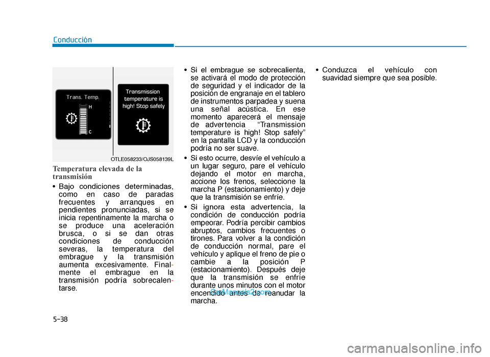 Hyundai Tucson 2019 Manual del propietario (in Spanish) 5-38
Temperatura elevada de la
transmisión
• Bajo condiciones determinadas,como en caso de paradas
frecuentes y arranques en
pendientes pronunciadas, si se
inicia repentinamente la marcha o
se p Hyundai Tucson 2019 Manual del propietario (in Spanish) 5-38
Temperatura elevada de la
transmisión
• Bajo condiciones determinadas,como en caso de paradas
frecuentes y arranques en
pendientes pronunciadas, si se
inicia repentinamente la marcha o
se p