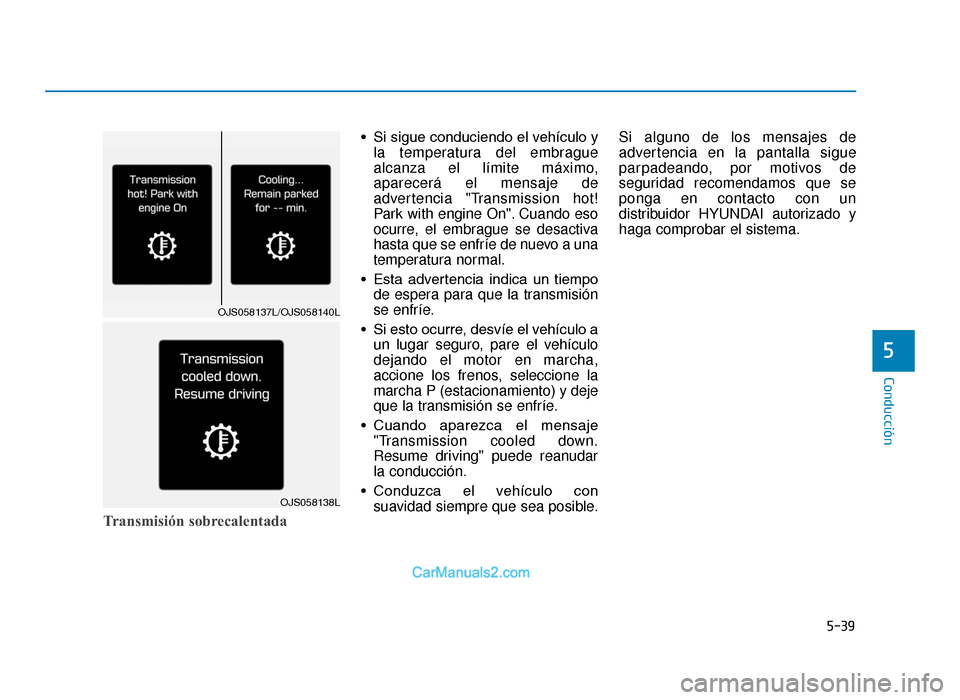 Hyundai Tucson 2019  Manual del propietario (in Spanish) 5-39
Conducción
Transmisión sobrecalentada
• Si sigue conduciendo el vehículo yla temperatura del embrague
alcanza el límite máximo,
aparecerá el mensaje de
advertencia "Transmission hot!
Park