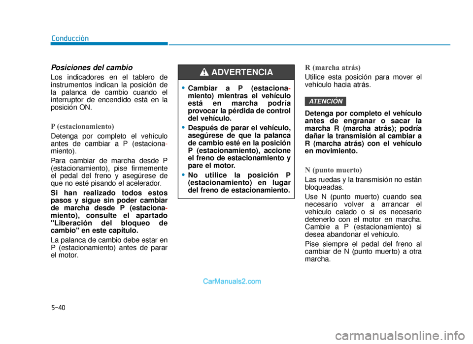Hyundai Tucson 2019 Manual del propietario (in Spanish) 5-40
Conducción
Posiciones del cambio
Los indicadores en el tablero de
instrumentos indican la posición de
la palanca de cambio cuando el
interruptor de encendido está en la
posición ON.
P (estaci Hyundai Tucson 2019 Manual del propietario (in Spanish) 5-40
Conducción
Posiciones del cambio
Los indicadores en el tablero de
instrumentos indican la posición de
la palanca de cambio cuando el
interruptor de encendido está en la
posición ON.
P (estaci