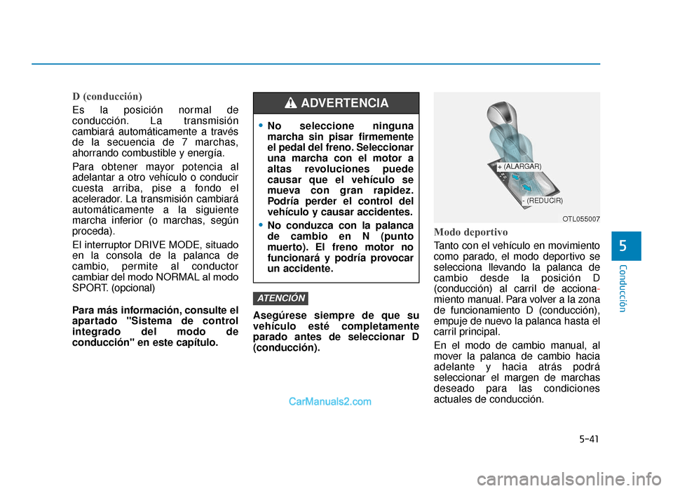 Hyundai Tucson 2019 Manual del propietario (in Spanish) 5-41
Conducción
5
D (conducción)
Es la posición normal de
conducción. La transmisión
cambiará automáticamente a través
de la secuencia de 7 marchas,
ahorrando combustible y energía.
Para obte Hyundai Tucson 2019 Manual del propietario (in Spanish) 5-41
Conducción
5
D (conducción)
Es la posición normal de
conducción. La transmisión
cambiará automáticamente a través
de la secuencia de 7 marchas,
ahorrando combustible y energía.
Para obte
