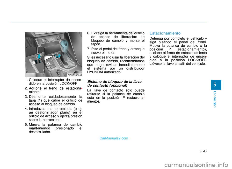 Hyundai Tucson 2019 Manual del propietario (in Spanish) 5-43
Conducción
5
1. Coloque el interruptor de encen-
dido en la posición LOCK/OFF.
2. Accione el freno de estaciona- miento.
3. Desmonte cuidadosamente la tapa (1) que cubre el orificio de
acceso a Hyundai Tucson 2019 Manual del propietario (in Spanish) 5-43
Conducción
5
1. Coloque el interruptor de encen-
dido en la posición LOCK/OFF.
2. Accione el freno de estaciona- miento.
3. Desmonte cuidadosamente la tapa (1) que cubre el orificio de
acceso a