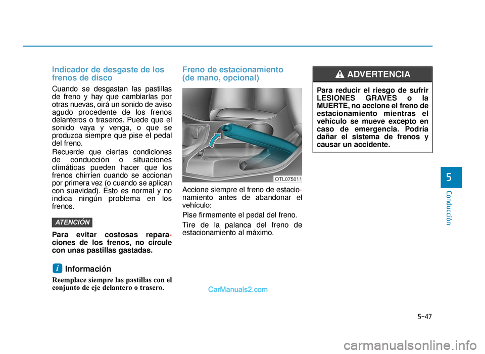 Hyundai Tucson 2019 Manual del propietario (in Spanish) 5-47
Conducción
5
Indicador de desgaste de los
frenos de disco
Cuando se desgastan las pastillas
de freno y hay que cambiarlas por
otras nuevas, oirá un sonido de aviso
agudo procedente de los freno Hyundai Tucson 2019 Manual del propietario (in Spanish) 5-47
Conducción
5
Indicador de desgaste de los
frenos de disco
Cuando se desgastan las pastillas
de freno y hay que cambiarlas por
otras nuevas, oirá un sonido de aviso
agudo procedente de los freno