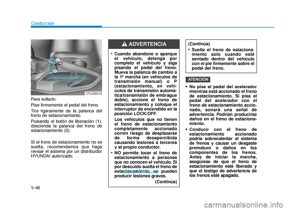 Hyundai Tucson 2019 Manual del propietario (in Spanish) 5-48
Conducción
Para soltarlo:
Pise firmemente el pedal del freno.
Tire ligeramente de la palanca del
freno de estacionamiento.
Pulsando el botón de liberación (1),
descienda la palanca del freno d Hyundai Tucson 2019 Manual del propietario (in Spanish) 5-48
Conducción
Para soltarlo:
Pise firmemente el pedal del freno.
Tire ligeramente de la palanca del
freno de estacionamiento.
Pulsando el botón de liberación (1),
descienda la palanca del freno d
