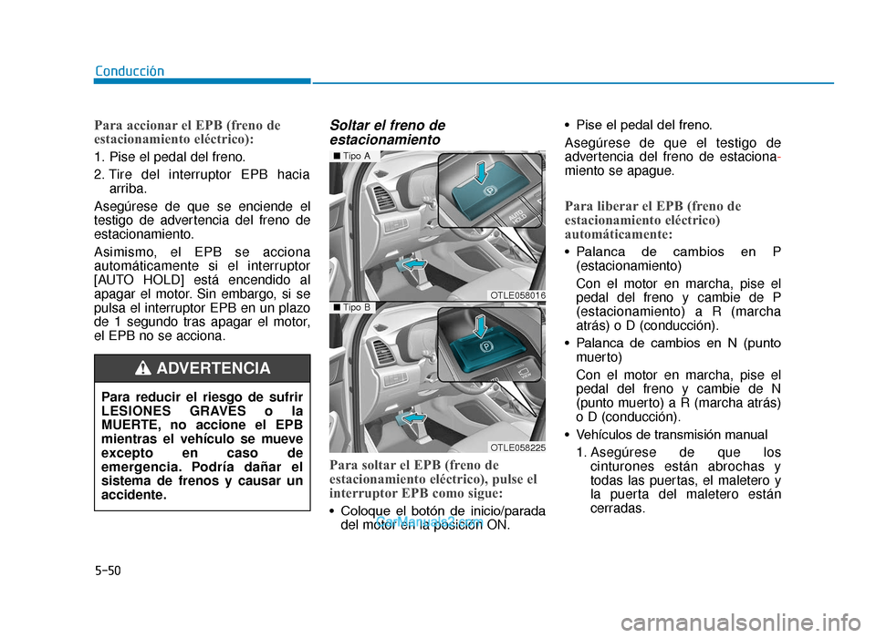 Hyundai Tucson 2019 Manual del propietario (in Spanish) 5-50
Conducción
Para accionar el EPB (freno de
estacionamiento eléctrico):
1. Pise el pedal del freno.
2. Tire del interruptor EPB haciaarriba.
Asegúrese de que se enciende el
testigo de advertenci Hyundai Tucson 2019 Manual del propietario (in Spanish) 5-50
Conducción
Para accionar el EPB (freno de
estacionamiento eléctrico):
1. Pise el pedal del freno.
2. Tire del interruptor EPB haciaarriba.
Asegúrese de que se enciende el
testigo de advertenci