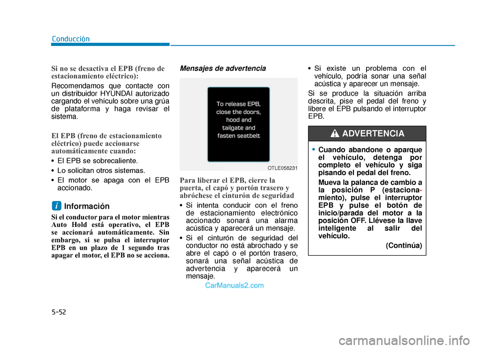 Hyundai Tucson 2019 Manual del propietario (in Spanish) 5-52
Conducción
Si no se desactiva el EPB (freno de
estacionamiento eléctrico):
Recomendamos que contacte con
un distribuidor HYUNDAI autorizado
cargando el vehículo sobre una grúa
de plataforma y Hyundai Tucson 2019 Manual del propietario (in Spanish) 5-52
Conducción
Si no se desactiva el EPB (freno de
estacionamiento eléctrico):
Recomendamos que contacte con
un distribuidor HYUNDAI autorizado
cargando el vehículo sobre una grúa
de plataforma y