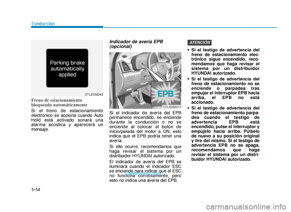 Hyundai Tucson 2019  Manual del propietario (in Spanish) 5-54
Conducción
Freno de estacionamiento
bloqueado automáticamente
Si el freno de estacionamiento
electrónico se acciona cuando Auto
Hold está activado sonará una
alarma acústica y aparecerá un