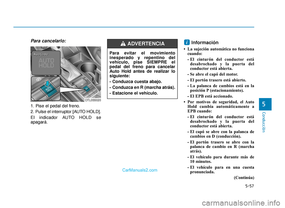 Hyundai Tucson 2019  Manual del propietario (in Spanish) 5-57
Conducción
5
Para cancelarlo:
1. Pise el pedal del freno.
2. Pulse el interruptor [AUTO HOLD].
El indicador AUTO HOLD se
apagará.
Información 
• La sujeción automática no funcionacuando:
-