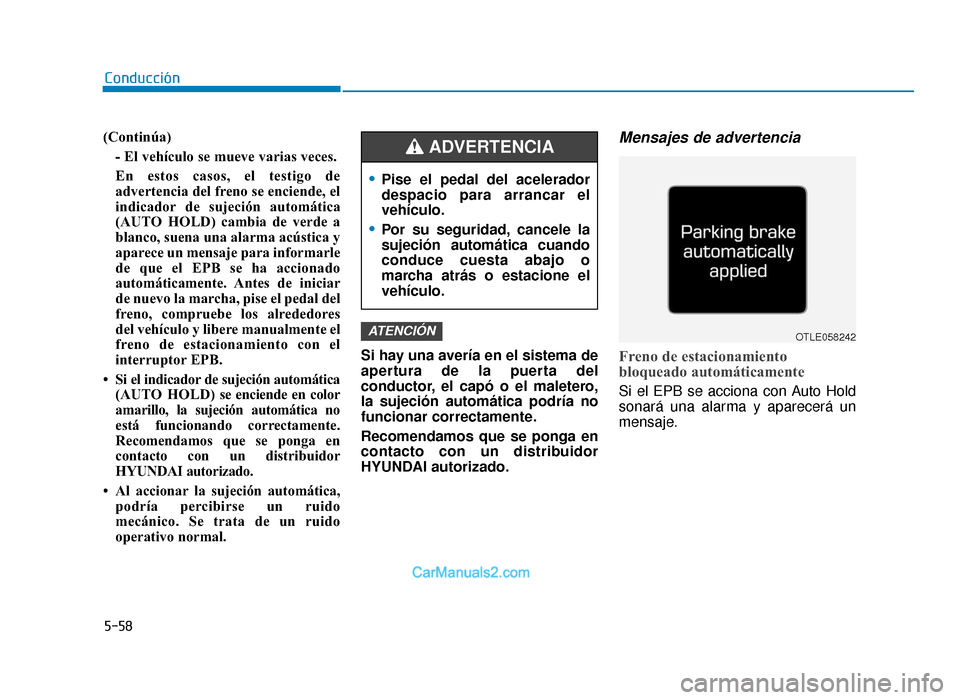 Hyundai Tucson 2019  Manual del propietario (in Spanish) 5-58
Conducción
(Continúa) - El vehículo se mueve varias veces.
En estos casos, el testigo de
advertencia del freno se enciende, el
indicador de sujeción automática
(AUTO HOLD) cambia de verde a
