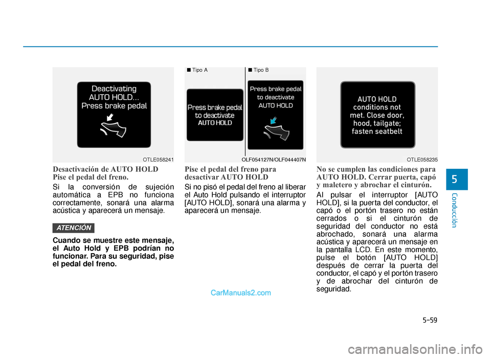 Hyundai Tucson 2019 Manual del propietario (in Spanish) 5-59
Conducción
5
Desactivación de AUTO HOLD
Pise el pedal del freno.
Si la conversión de sujeción
automática a EPB no funciona
correctamente, sonará una alarma
acústica y aparecerá un mensaje Hyundai Tucson 2019 Manual del propietario (in Spanish) 5-59
Conducción
5
Desactivación de AUTO HOLD
Pise el pedal del freno.
Si la conversión de sujeción
automática a EPB no funciona
correctamente, sonará una alarma
acústica y aparecerá un mensaje