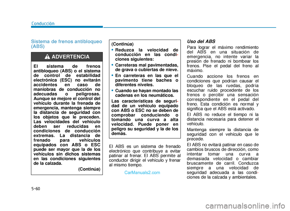 Hyundai Tucson 2019 Manual del propietario (in Spanish) 5-60
Conducción
Sistema de frenos antibloqueo
(ABS)
El ABS es un sistema de frenado
electrónico que contribuye a evitar
patinar al frenar. El ABS permite al
conductor dirigir el vehículo y frenar
a Hyundai Tucson 2019 Manual del propietario (in Spanish) 5-60
Conducción
Sistema de frenos antibloqueo
(ABS)
El ABS es un sistema de frenado
electrónico que contribuye a evitar
patinar al frenar. El ABS permite al
conductor dirigir el vehículo y frenar
a