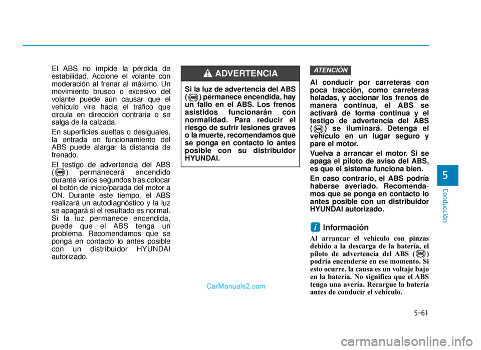 Hyundai Tucson 2019 Manual del propietario (in Spanish) 5-61
Conducción
5
El ABS no impide la pérdida de
estabilidad. Accione el volante con
moderación al frenar al máximo. Un
movimiento brusco o excesivo del
volante puede aún causar que el
vehículo Hyundai Tucson 2019 Manual del propietario (in Spanish) 5-61
Conducción
5
El ABS no impide la pérdida de
estabilidad. Accione el volante con
moderación al frenar al máximo. Un
movimiento brusco o excesivo del
volante puede aún causar que el
vehículo