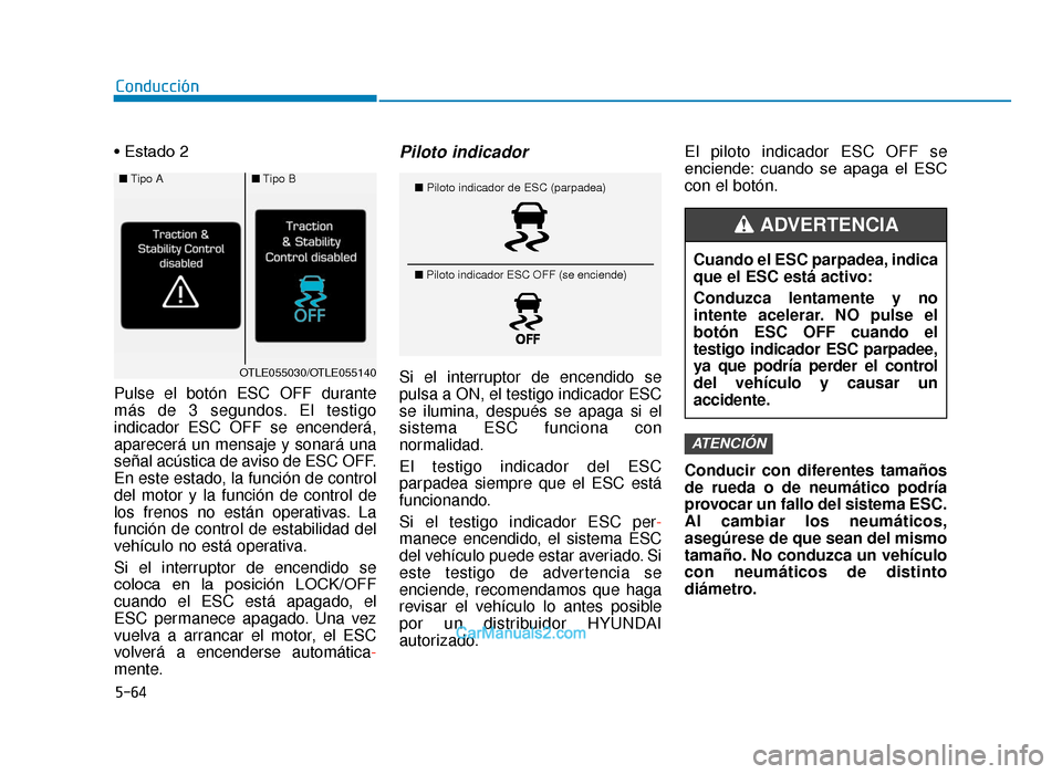 Hyundai Tucson 2019 Manual del propietario (in Spanish) 5-64
Conducción
• Estado 2
Pulse el botón ESC OFF durante
más de 3 segundos. El testigo
indicador ESC OFF se encenderá,
aparecerá un mensaje y sonará una
señal acústica de aviso de ESC OFF.
Hyundai Tucson 2019 Manual del propietario (in Spanish) 5-64
Conducción
• Estado 2
Pulse el botón ESC OFF durante
más de 3 segundos. El testigo
indicador ESC OFF se encenderá,
aparecerá un mensaje y sonará una
señal acústica de aviso de ESC OFF.
