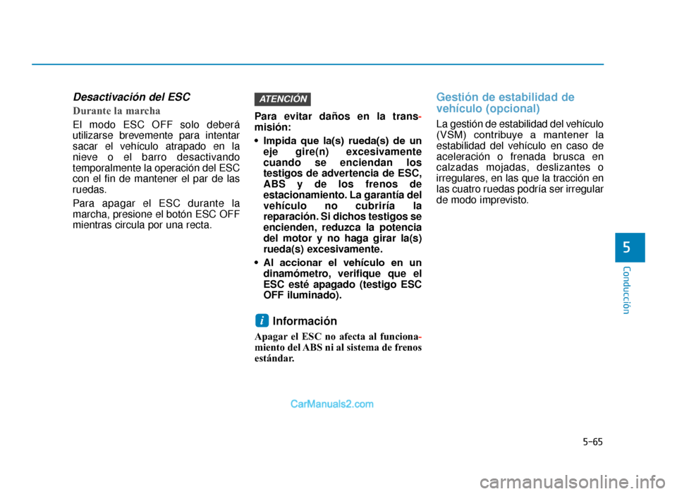 Hyundai Tucson 2019 Manual del propietario (in Spanish) 5-65
Conducción
5
Desactivación del ESC
Durante la marcha
El modo ESC OFF solo deberá
utilizarse brevemente para intentar
sacar el vehículo atrapado en la
nieve o el barro desactivando
temporalmen Hyundai Tucson 2019 Manual del propietario (in Spanish) 5-65
Conducción
5
Desactivación del ESC
Durante la marcha
El modo ESC OFF solo deberá
utilizarse brevemente para intentar
sacar el vehículo atrapado en la
nieve o el barro desactivando
temporalmen