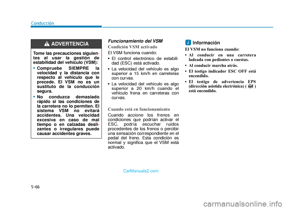 Hyundai Tucson 2019 Manual del propietario (in Spanish) 5-66
Conducción
Funcionamiento del VSM
Condición VSM activado
El VSM funciona cuando:
• El control electrónico de estabili-dad (ESC) está activado.
• La velocidad del vehículo es al Hyundai Tucson 2019 Manual del propietario (in Spanish) 5-66
Conducción
Funcionamiento del VSM
Condición VSM activado
El VSM funciona cuando:
• El control electrónico de estabili-dad (ESC) está activado.
• La velocidad del vehículo es al