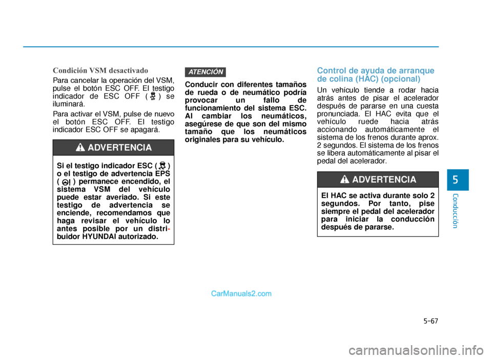 Hyundai Tucson 2019 Manual del propietario (in Spanish) 5-67
Conducción
5
Condición VSM desactivado
Para cancelar la operación del VSM,
pulse el botón ESC OFF. El testigo
indicador de ESC OFF ( ) se
iluminará.
Para activar el VSM, pulse de nuevo
el bo Hyundai Tucson 2019 Manual del propietario (in Spanish) 5-67
Conducción
5
Condición VSM desactivado
Para cancelar la operación del VSM,
pulse el botón ESC OFF. El testigo
indicador de ESC OFF ( ) se
iluminará.
Para activar el VSM, pulse de nuevo
el bo