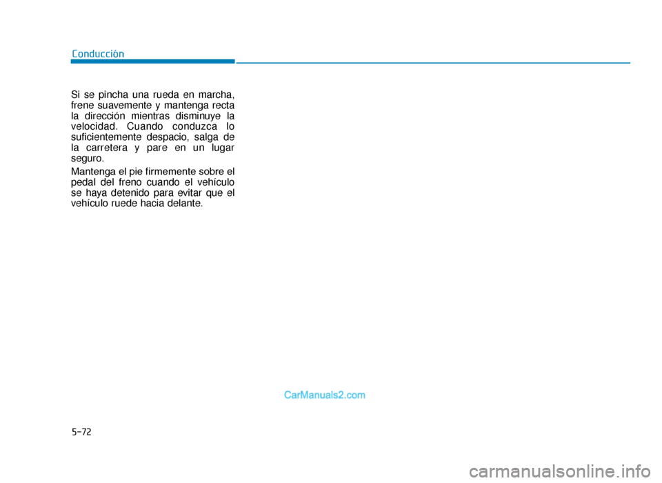 Hyundai Tucson 2019  Manual del propietario (in Spanish) 5-72
Si se pincha una rueda en marcha,
frene suavemente y mantenga recta
la dirección mientras disminuye la
velocidad. Cuando conduzca lo
suficientemente despacio, salga de
la carretera y pare en un 