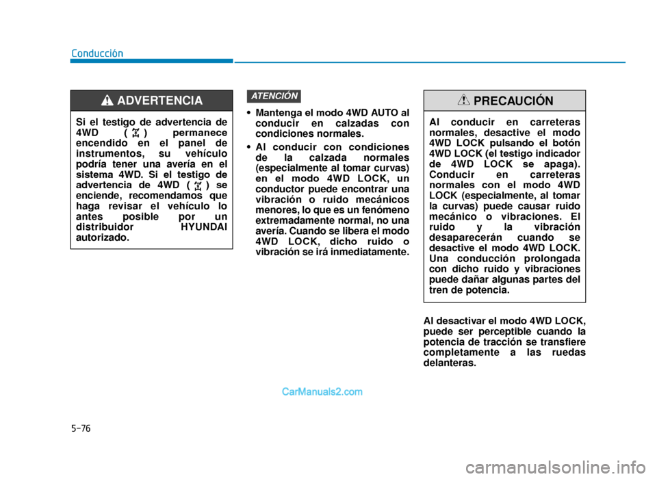 Hyundai Tucson 2019  Manual del propietario (in Spanish) 5-76
Conducción• Mantenga el modo 4WD AUTO alconducir en calzadas con
condiciones normales.
• Al  conducir  con  condiciones  de la calzada normales
(especialmente al tomar curvas)
en  el  modo  