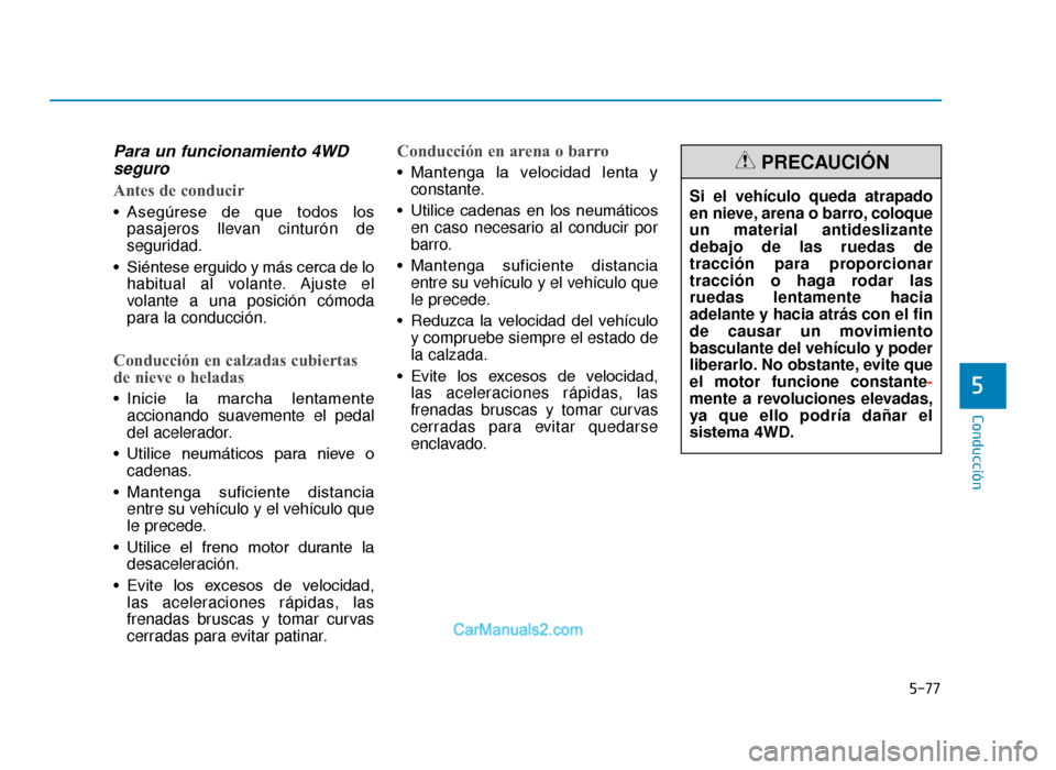 Hyundai Tucson 2019  Manual del propietario (in Spanish) 5-77
Conducción
5
Para un funcionamiento 4WDseguro
Antes de conducir
• Asegúrese  de  que  todos  los
pasajeros llevan cinturón de
seguridad.
• Siéntese erguido y más cerca de lo habitual al 