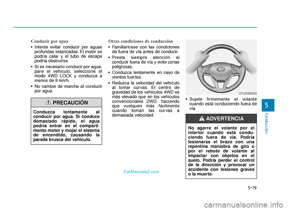 Hyundai Tucson 2019  Manual del propietario (in Spanish) 5-79
Conducción
Conducir por agua
• Intente  evitar  conducir  por  aguasprofundas estancadas. El motor se
podría calar y el tubo de escape
podría obstruirse.
• Si es necesario conducir por agu