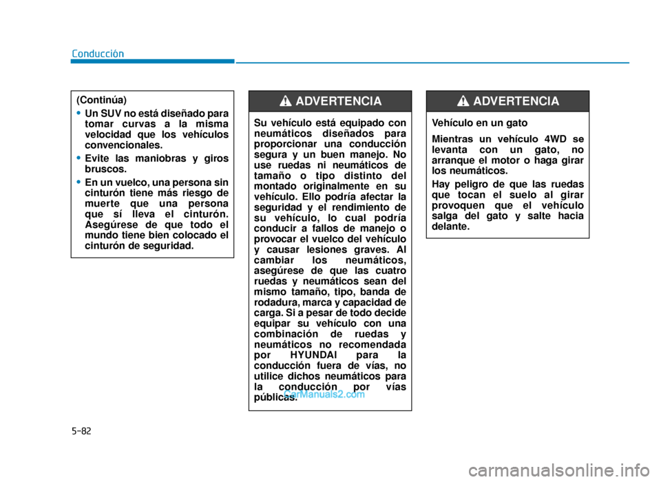 Hyundai Tucson 2019  Manual del propietario (in Spanish) 5-82
Conducción(Continúa)
•Un SUV no está diseñado para
tomar curvas a la misma
velocidad que los vehículos
convencionales.
•Evite las maniobras y giros
bruscos.
•En un vuelco, una persona 